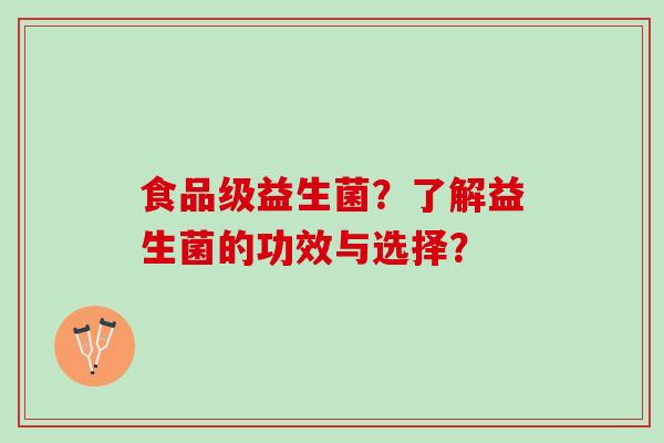 食品级益生菌？了解益生菌的功效与选择？