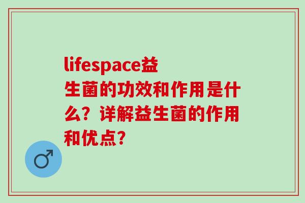 lifespace益生菌的功效和作用是什么？详解益生菌的作用和优点？