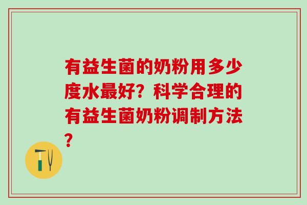 有益生菌的奶粉用多少度水最好？科学合理的有益生菌奶粉调制方法？
