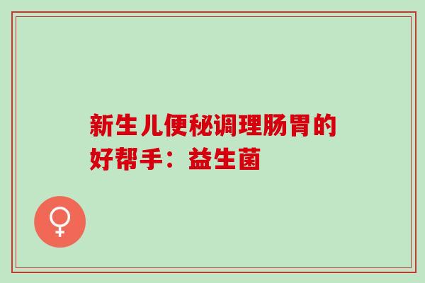 新生儿便秘调理肠胃的好帮手：益生菌