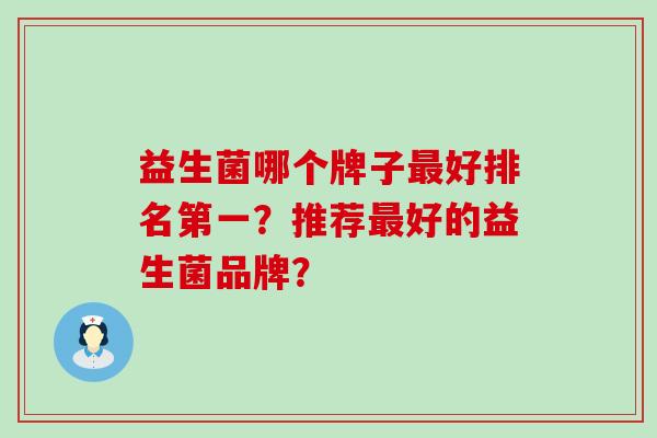 益生菌哪个牌子最好排名第一？推荐最好的益生菌品牌？