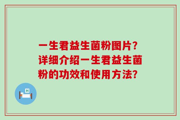 一生君益生菌粉图片？详细介绍一生君益生菌粉的功效和使用方法？