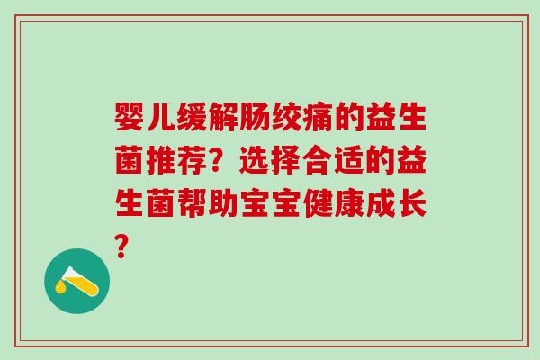 婴儿缓解肠绞痛的益生菌推荐？选择合适的益生菌帮助宝宝健康成长？