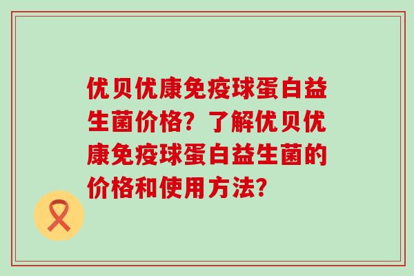 优贝优康免疫球蛋白益生菌价格？了解优贝优康免疫球蛋白益生菌的价格和使用方法？