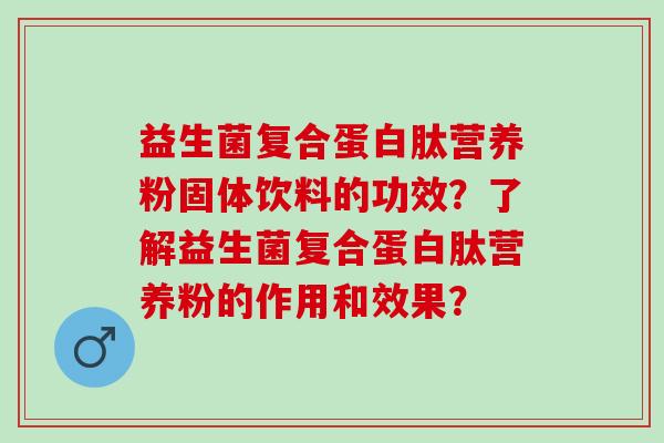 益生菌复合蛋白肽营养粉固体饮料的功效？了解益生菌复合蛋白肽营养粉的作用和效果？