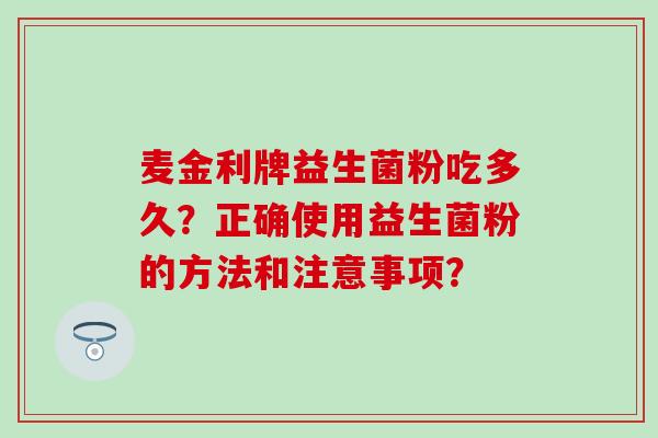 麦金利牌益生菌粉吃多久？正确使用益生菌粉的方法和注意事项？