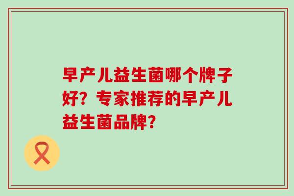 早产儿益生菌哪个牌子好？专家推荐的早产儿益生菌品牌？