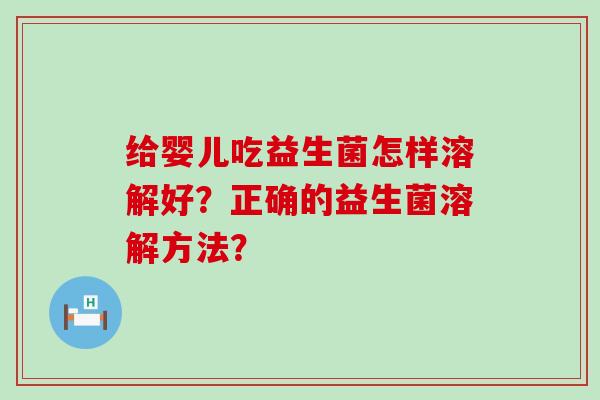给婴儿吃益生菌怎样溶解好?正确的益生菌溶解方法? 给婴儿吃益生菌怎样溶解好?正确的益生菌溶解方法?