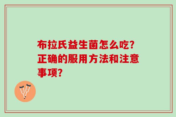 布拉氏益生菌怎么吃？正确的服用方法和注意事项？