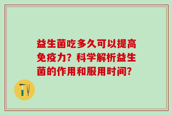 益生菌吃多久可以提高免疫力？科学解析益生菌的作用和服用时间？
