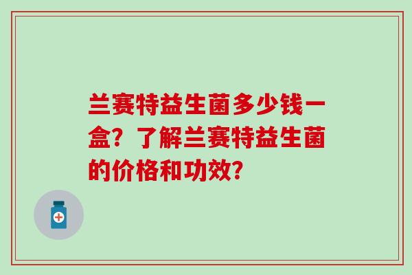 兰赛特益生菌多少钱一盒？了解兰赛特益生菌的价格和功效？
