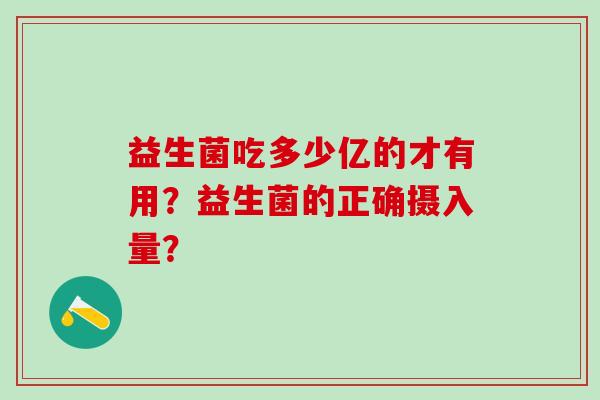 益生菌吃多少亿的才有用？益生菌的正确摄入量？