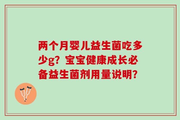 两个月婴儿益生菌吃多少g？宝宝健康成长必备益生菌剂用量说明？