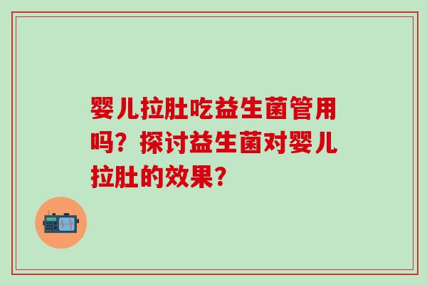 婴儿拉肚吃益生菌管用吗?探讨益生菌对婴儿拉肚的效果? 婴儿拉肚吃益生菌管用吗?探讨益生菌对婴儿拉肚的效果?