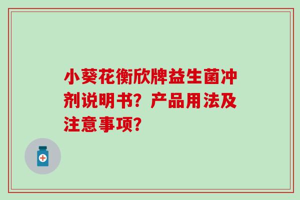 小葵花衡欣牌益生菌冲剂说明书？产品用法及注意事项？