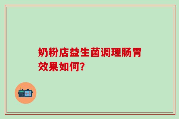 奶粉店益生菌调理肠胃效果如何？
