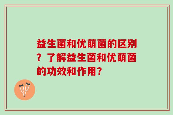 益生菌和优萌菌的区别？了解益生菌和优萌菌的功效和作用？