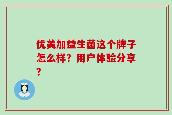 优美加益生菌这个牌子怎么样？用户体验分享？