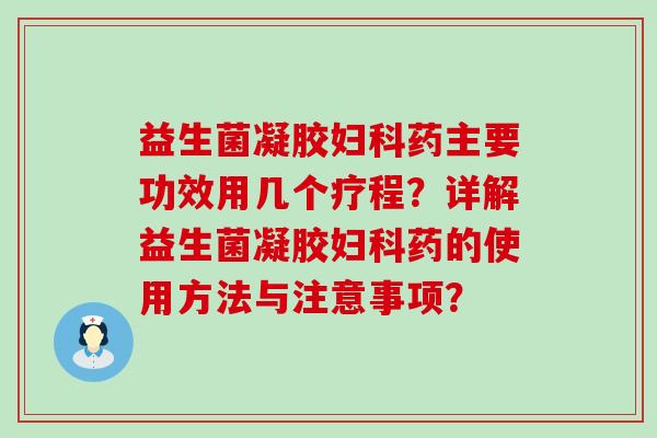 益生菌凝胶妇科药主要功效用几个疗程？详解益生菌凝胶妇科药的使用方法与注意事项？