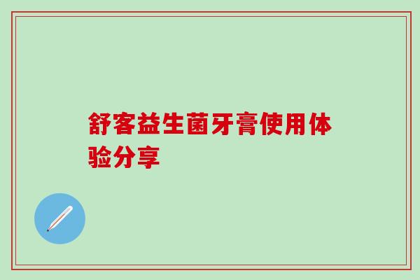 舒客益生菌牙膏使用体验分享