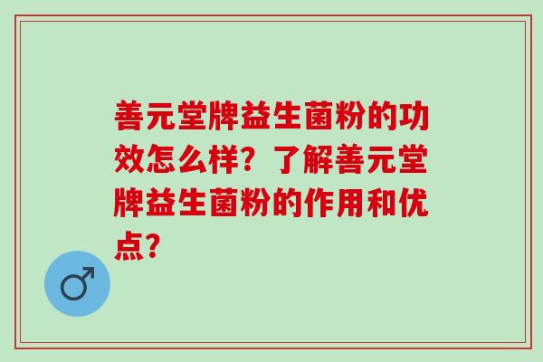 善元堂牌益生菌粉的功效怎么样？了解善元堂牌益生菌粉的作用和优点？