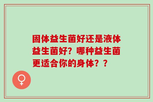 固体益生菌好还是液体益生菌好？哪种益生菌更适合你的身体？？