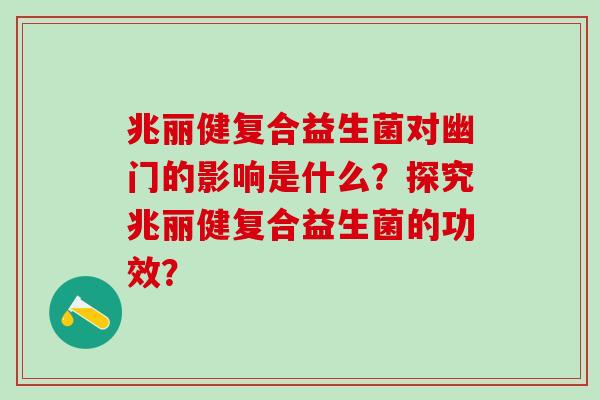 兆丽健复合益生菌对幽门的影响是什么？探究兆丽健复合益生菌的功效？