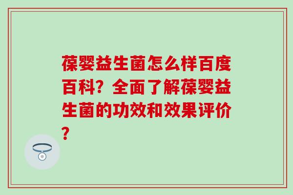葆婴益生菌怎么样百度百科？全面了解葆婴益生菌的功效和效果评价？