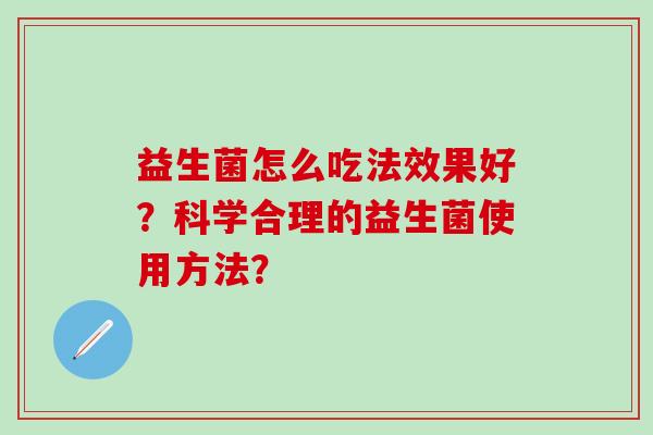 益生菌怎么吃法效果好？科学合理的益生菌使用方法？