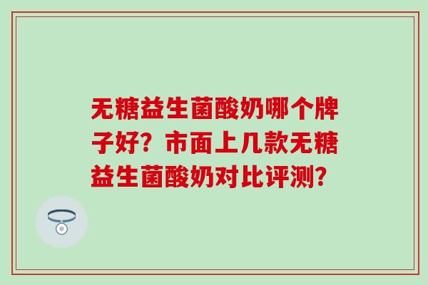 无糖益生菌酸奶哪个牌子好？市面上几款无糖益生菌酸奶对比评测？
