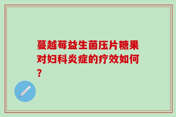 蔓越莓益生菌压片糖果对妇科炎症的疗效如何？