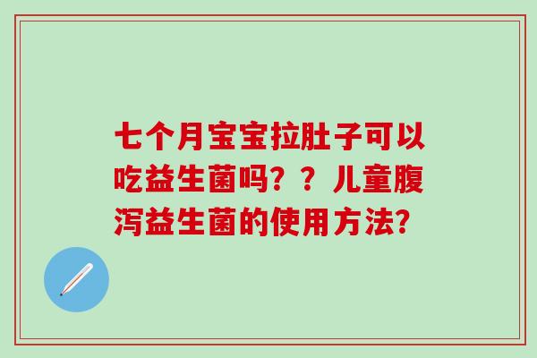 七个月宝宝拉肚子可以吃益生菌吗？？儿童腹泻益生菌的使用方法？