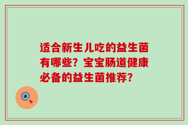 适合新生儿吃的益生菌有哪些？宝宝肠道健康必备的益生菌推荐？