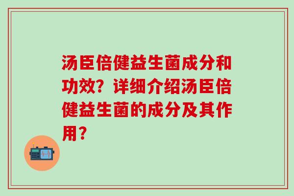 汤臣倍健益生菌成分和功效？详细介绍汤臣倍健益生菌的成分及其作用？