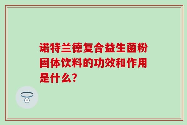 诺特兰德复合益生菌粉固体饮料的功效和作用是什么？