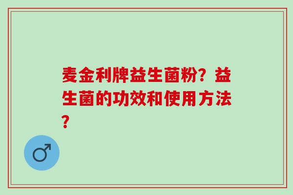 麦金利牌益生菌粉？益生菌的功效和使用方法？