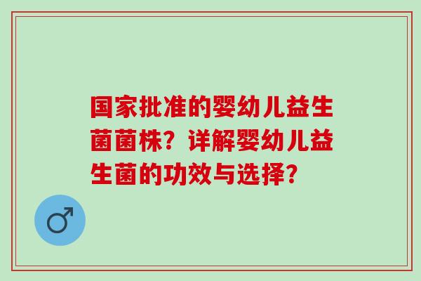 国家批准的婴幼儿益生菌菌株？详解婴幼儿益生菌的功效与选择？