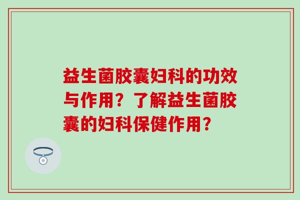 益生菌胶囊的功效与作用?了解益生菌胶囊的保健作用? 益生菌胶囊的功效与作用?了解益生菌胶囊的保健作用?