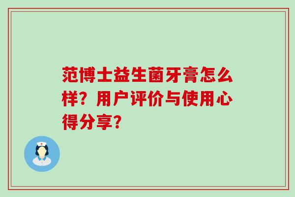 范博士益生菌牙膏怎么样？用户评价与使用心得分享？