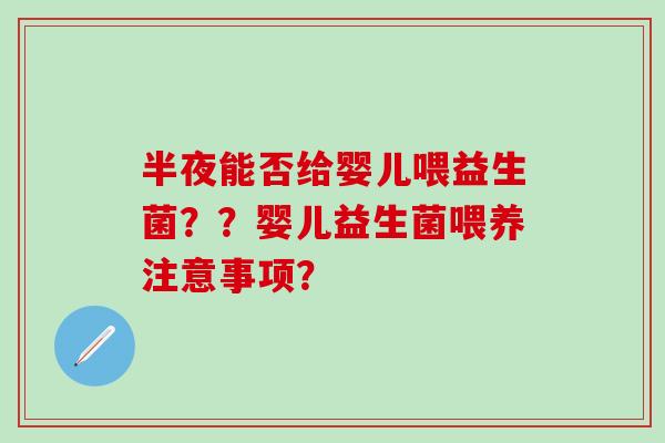 半夜能否给婴儿喂益生菌？？婴儿益生菌喂养注意事项？