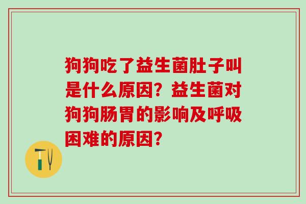 狗狗吃了益生菌肚子叫是什么原因？益生菌对狗狗肠胃的影响及呼吸困难的原因？