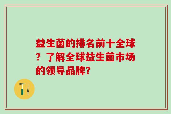 益生菌的排名前十全球？了解全球益生菌市场的领导品牌？