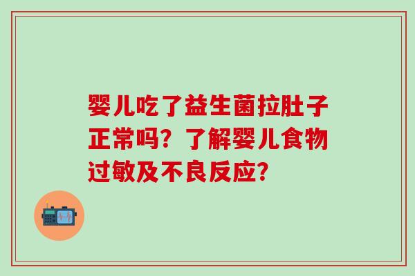 婴儿吃了益生菌拉肚子正常吗?了解婴儿食物及不良反应? 婴儿吃了益生菌拉肚子正常吗?了解婴儿食物及不良反应?
