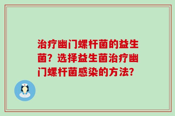 治疗幽门螺杆菌的益生菌？选择益生菌治疗幽门螺杆菌感染的方法？
