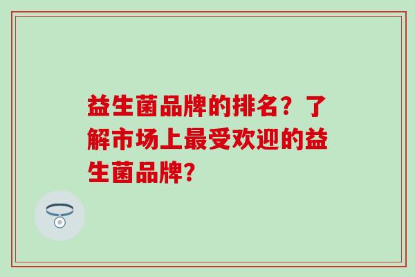 益生菌品牌的排名？了解市场上最受欢迎的益生菌品牌？