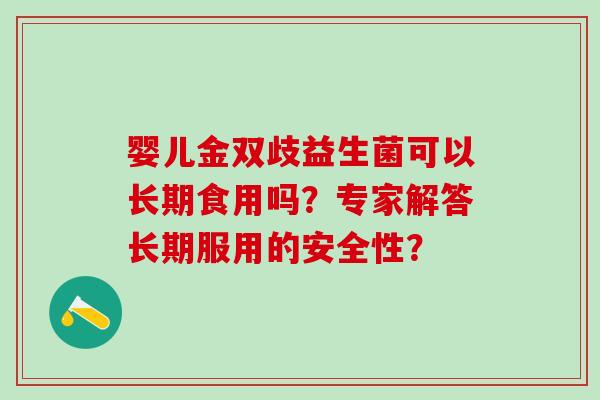 婴儿金双歧益生菌可以长期食用吗?专家解答长期服用的安全性? 婴儿金双歧益生菌可以长期食用吗?专家解答长期服用的安全性?