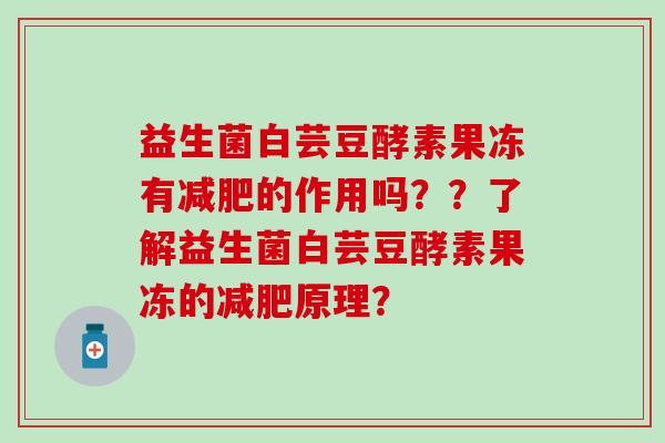 益生菌白芸豆酵素果冻有减肥的作用吗？？了解益生菌白芸豆酵素果冻的减肥原理？