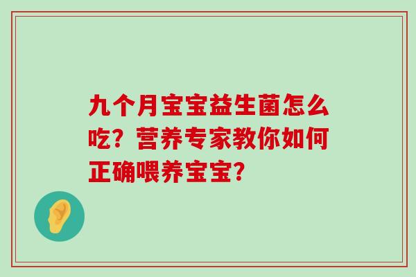 九个月宝宝益生菌怎么吃？营养专家教你如何正确喂养宝宝？