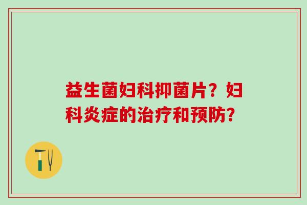 益生菌妇科抑菌片？妇科炎症的治疗和预防？