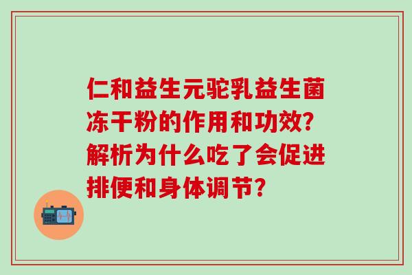 仁和益生元驼乳益生菌冻干粉的作用和功效？解析为什么吃了会促进排便和身体调节？